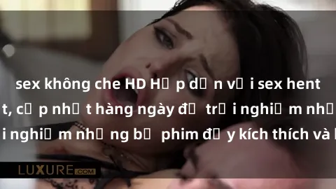 sex không che HD Hấp dẫn với sex hentai vietsub mới nhất, cập nhật hàng ngày để trải nghiệm những bộ phim đầy kích thích và hấp dẫn.