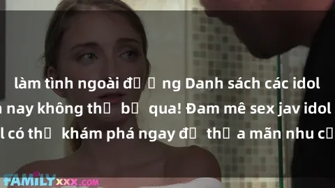 làm tình ngoài đường Danh sách các idol JAV hot nhất hiện nay không thể bỏ qua! Đam mê sex jav idol có thể khám phá ngay để thỏa mãn nhu cầu giải trí của mình!